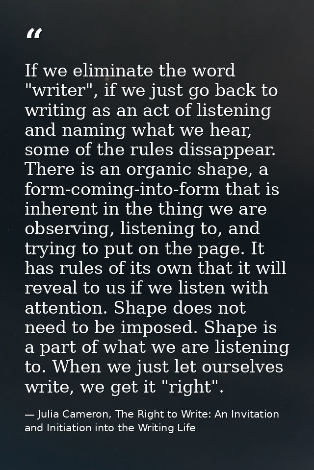 If we eliminate the word "writer", if we just go back to writing as an act of listening and naming what we hear, some of — Julia Cameron, The Right to Write: An Invitation and Initiation into the Writing Life