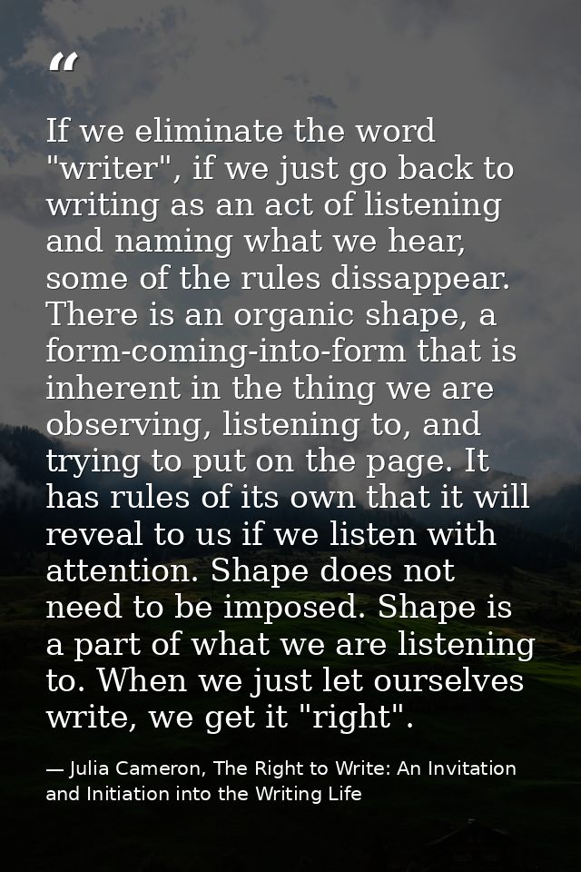 If we eliminate the word "writer", if we just go back to writing as an act of listening and naming what we hear, some of — Julia Cameron, The Right to Write: An Invitation and Initiation into the Writing Life
