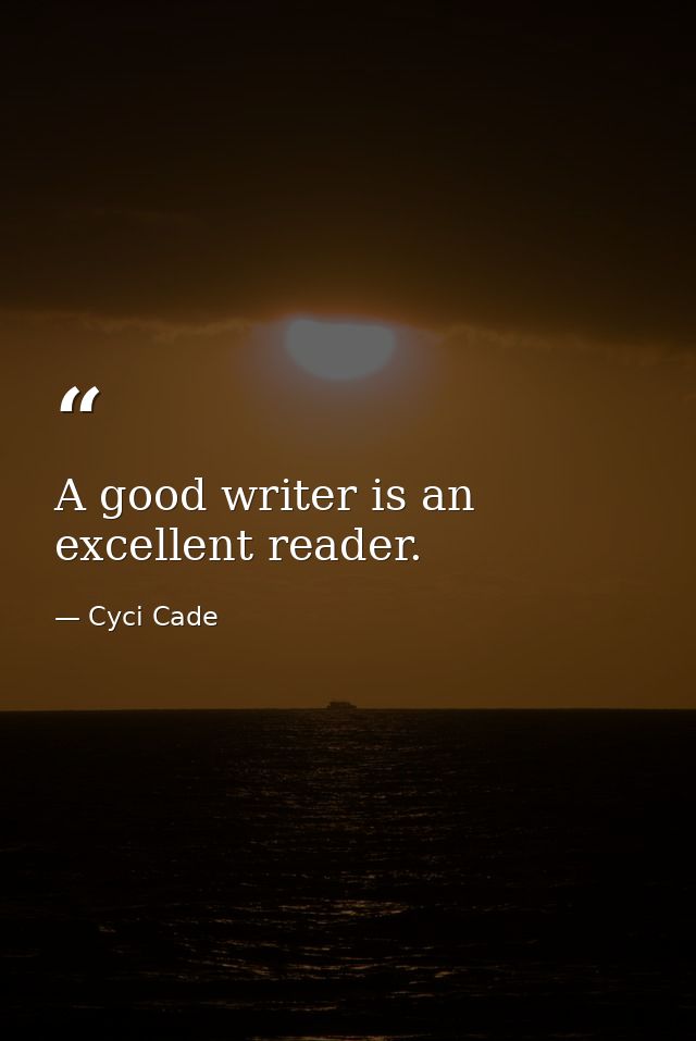 A good writer is an excellent reader. — Cyci Cade