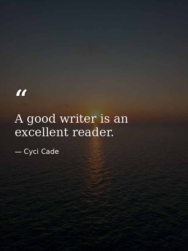 A good writer is an excellent reader. — Cyci Cade