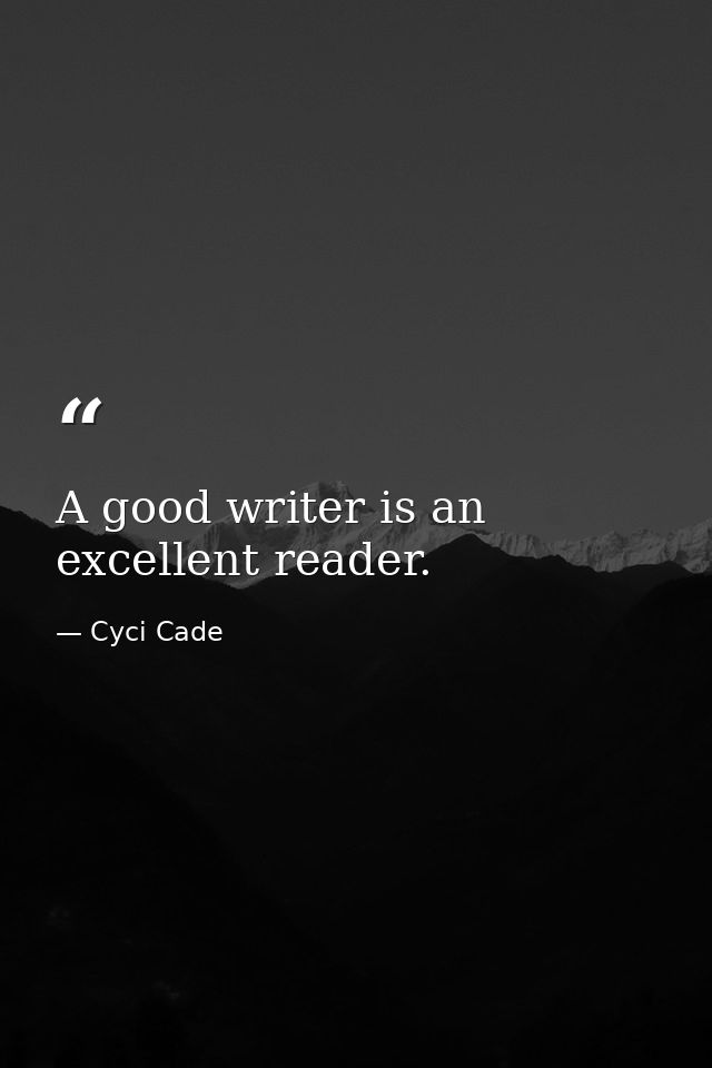 A good writer is an excellent reader. — Cyci Cade
