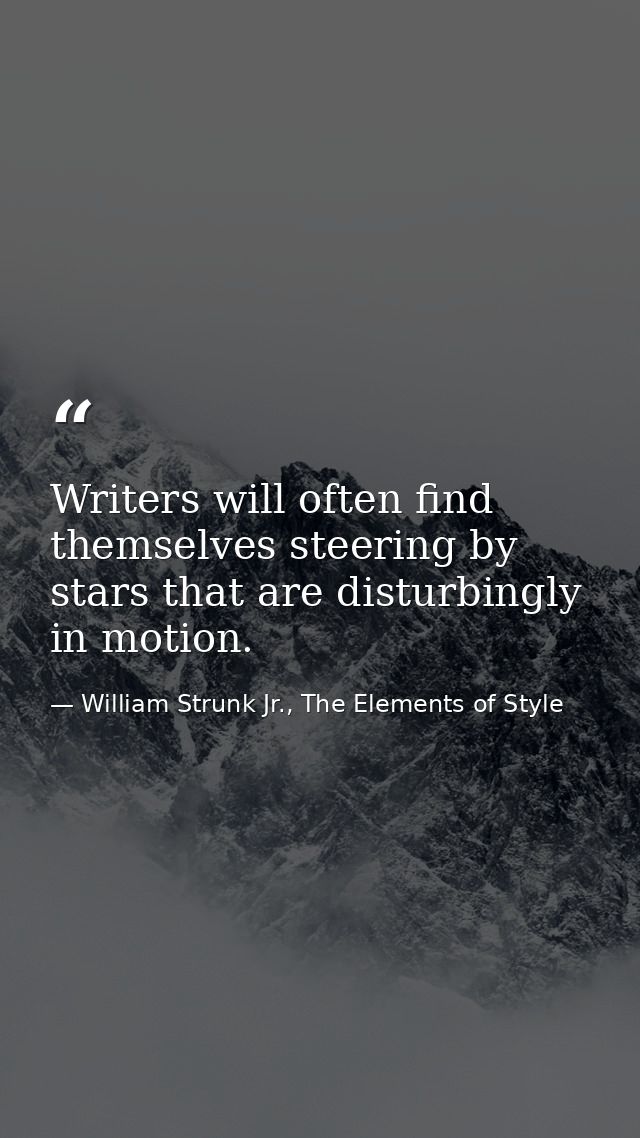 Writers will often find themselves steering by stars that are disturbingly in motion. — William Strunk Jr., The Elements of Style