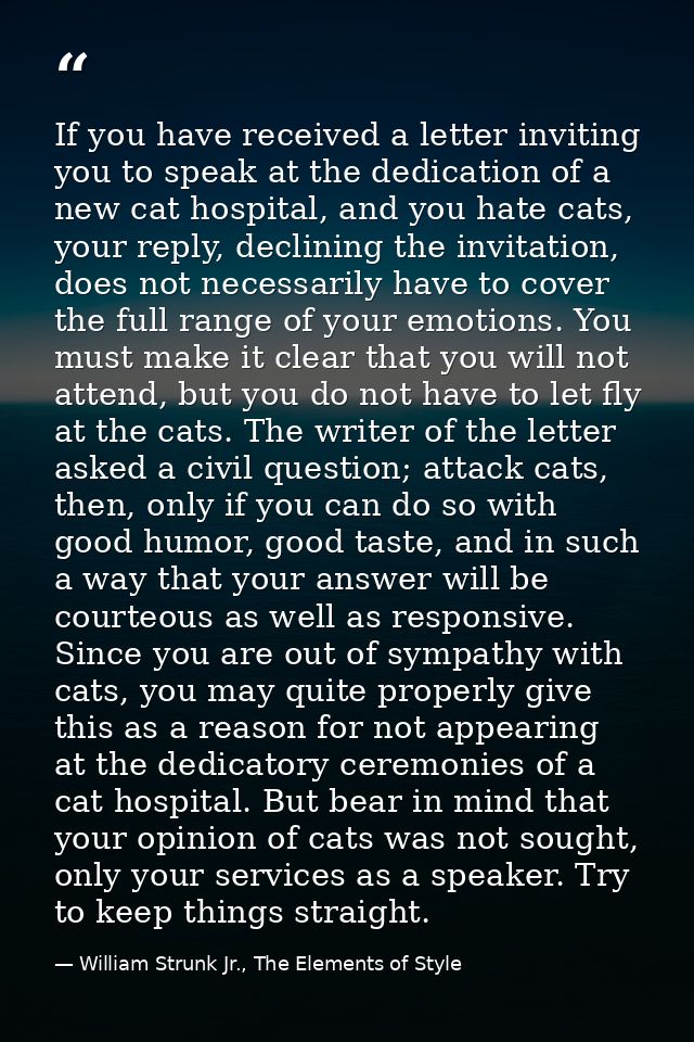 If you have received a letter inviting you to speak at the dedication of a new cat hospital, and you hate cats, your rep — William Strunk Jr., The Elements of Style