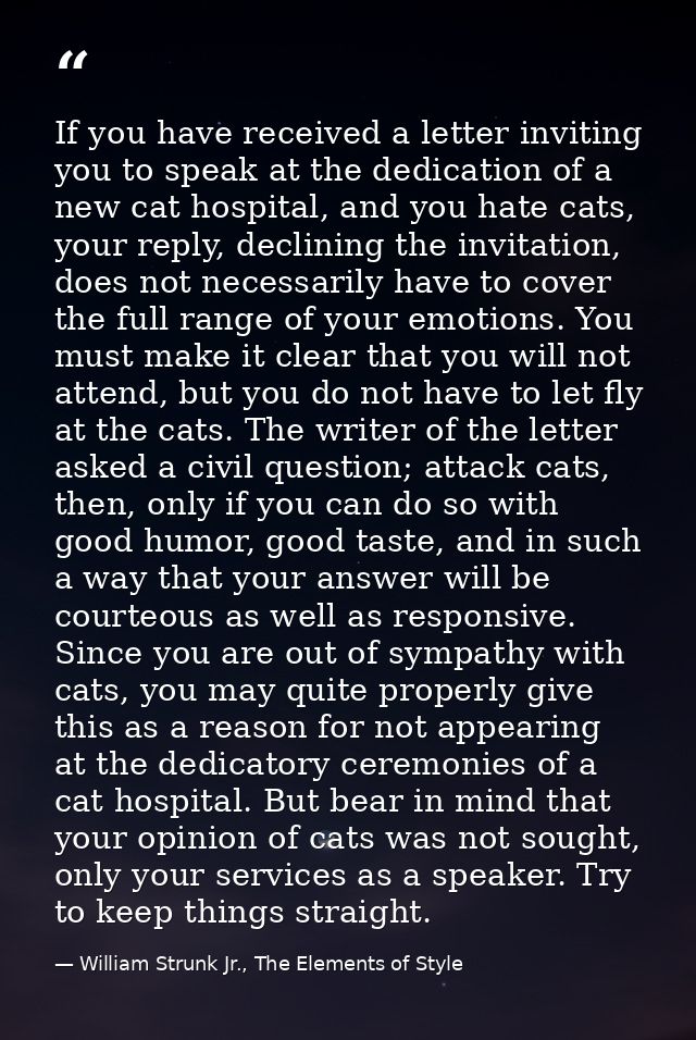 If you have received a letter inviting you to speak at the dedication of a new cat hospital, and you hate cats, your rep — William Strunk Jr., The Elements of Style