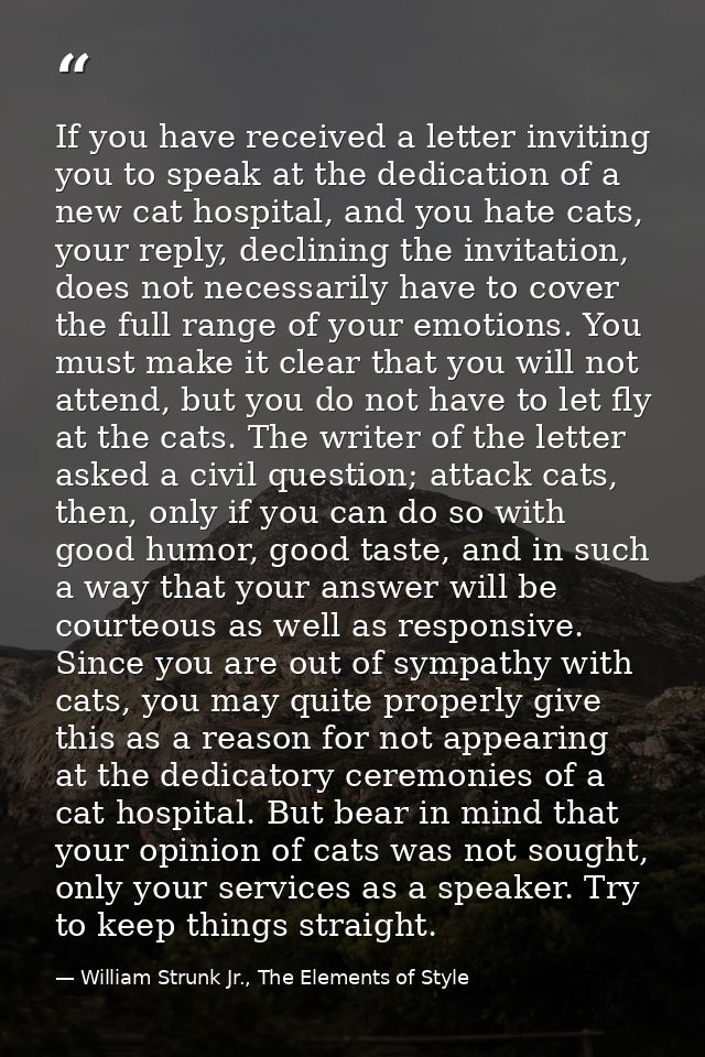 If you have received a letter inviting you to speak at the dedication of a new cat hospital, and you hate cats, your rep — William Strunk Jr., The Elements of Style