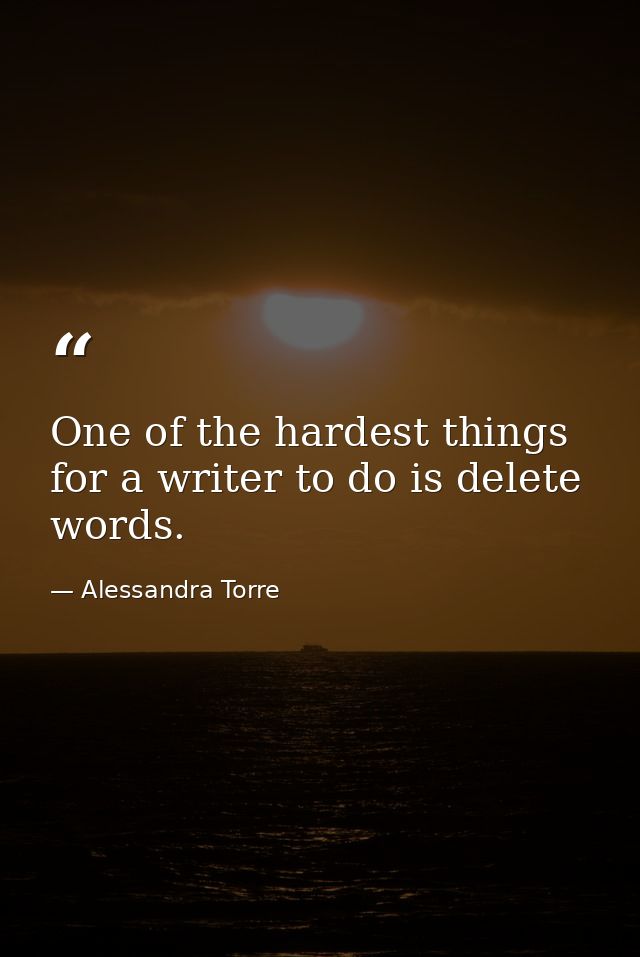 One of the hardest things for a writer to do is delete words. — Alessandra Torre