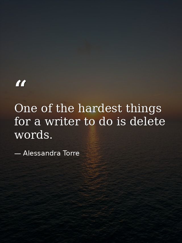 One of the hardest things for a writer to do is delete words. — Alessandra Torre
