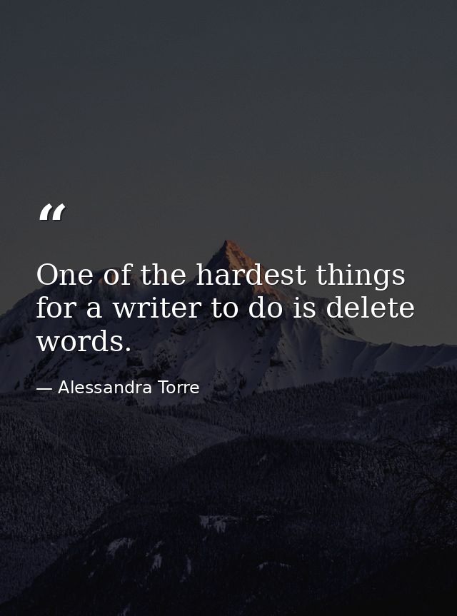 One of the hardest things for a writer to do is delete words. — Alessandra Torre