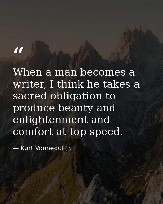 When a man becomes a writer, I think he takes a sacred obligation to produce beauty and enlightenment and comfort at top — Kurt Vonnegut Jr.