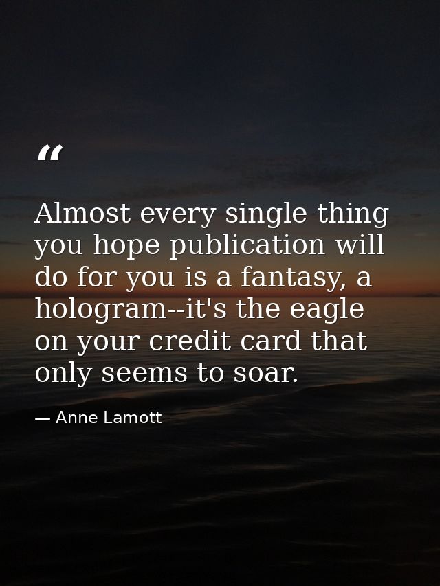 Almost every single thing you hope publication will do for you is a fantasy, a hologram--it's the eagle on your credit c — Anne Lamott