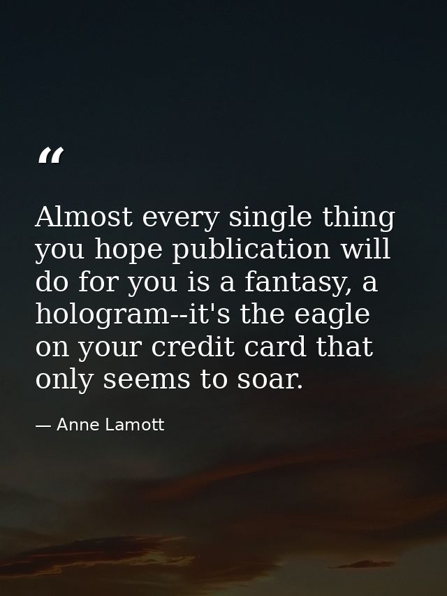 Almost every single thing you hope publication will do for you is a fantasy, a hologram--it's the eagle on your credit c — Anne Lamott