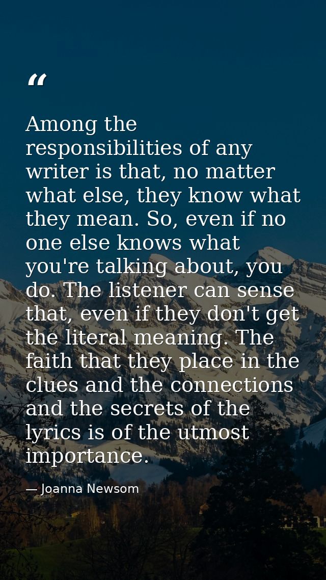 Among the responsibilities of any writer is that, no matter what else, they know what they mean. So, even if no one else — Joanna Newsom
