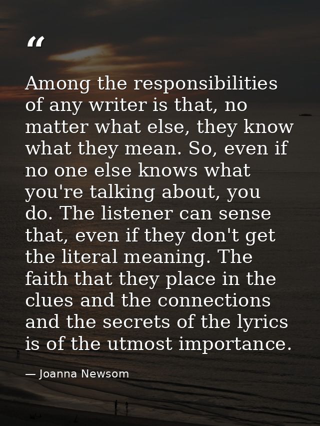 Among the responsibilities of any writer is that, no matter what else, they know what they mean. So, even if no one else — Joanna Newsom