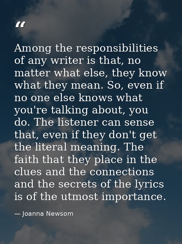 Among the responsibilities of any writer is that, no matter what else, they know what they mean. So, even if no one else — Joanna Newsom