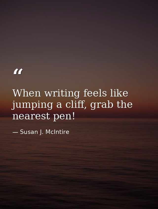 When writing feels like jumping a cliff, grab the nearest pen! — Susan J. McIntire
