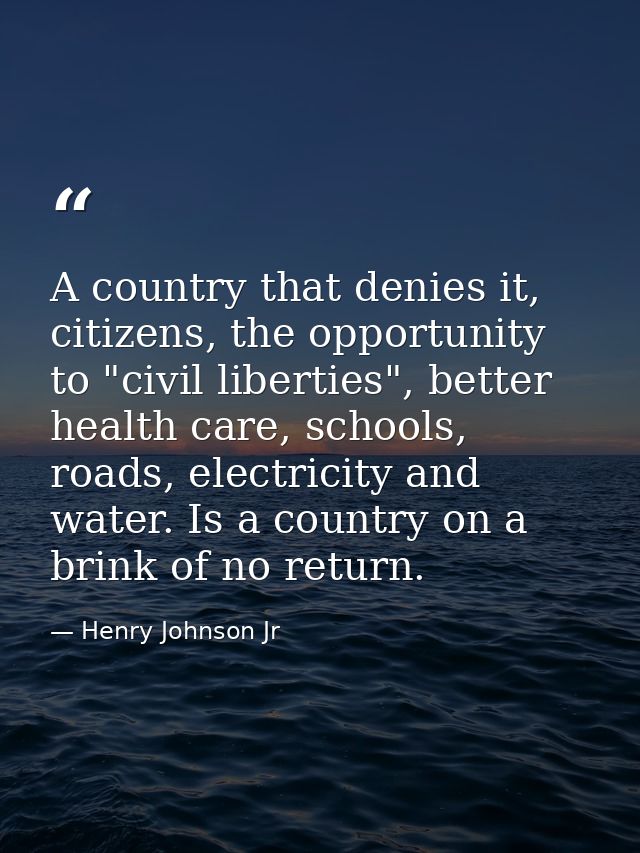 A country that denies it, citizens, the opportunity to "civil liberties", better health care, schools, roads, electricit — Henry Johnson Jr