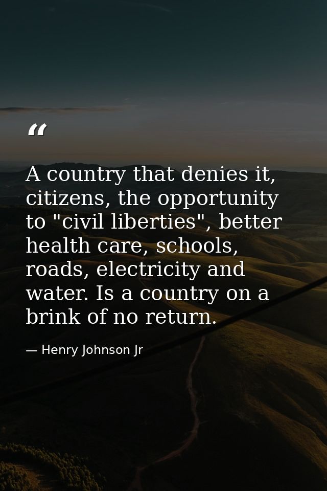 A country that denies it, citizens, the opportunity to "civil liberties", better health care, schools, roads, electricit — Henry Johnson Jr
