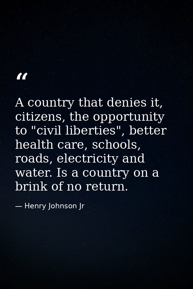 A country that denies it, citizens, the opportunity to "civil liberties", better health care, schools, roads, electricit — Henry Johnson Jr