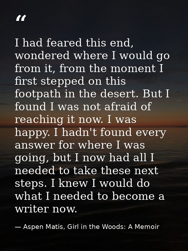I had feared this end, wondered where I would go from it, from the moment I first stepped on this footpath in the desert — Aspen Matis, Girl in the Woods: A Memoir