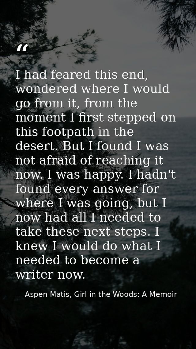 I had feared this end, wondered where I would go from it, from the moment I first stepped on this footpath in the desert — Aspen Matis, Girl in the Woods: A Memoir