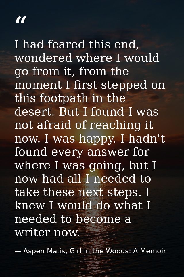 I had feared this end, wondered where I would go from it, from the moment I first stepped on this footpath in the desert — Aspen Matis, Girl in the Woods: A Memoir