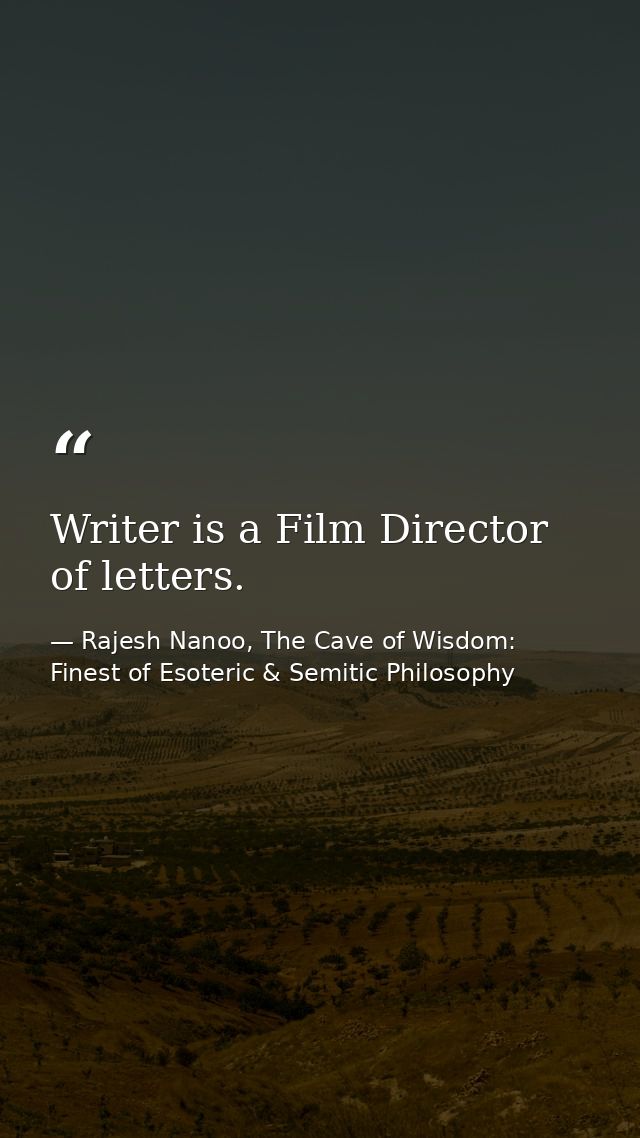 Writer is a Film Director of letters. — Rajesh Nanoo, The Cave of Wisdom: Finest of Esoteric & Semitic Philosophy