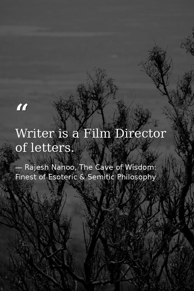 Writer is a Film Director of letters. — Rajesh Nanoo, The Cave of Wisdom: Finest of Esoteric & Semitic Philosophy