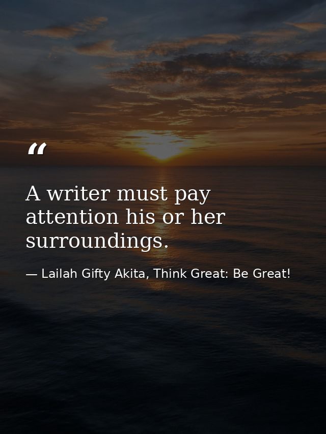 A writer must pay attention his or her surroundings. — Lailah Gifty Akita, Think Great: Be Great!