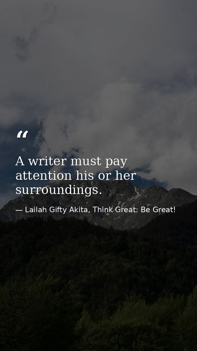 A writer must pay attention his or her surroundings. — Lailah Gifty Akita, Think Great: Be Great!