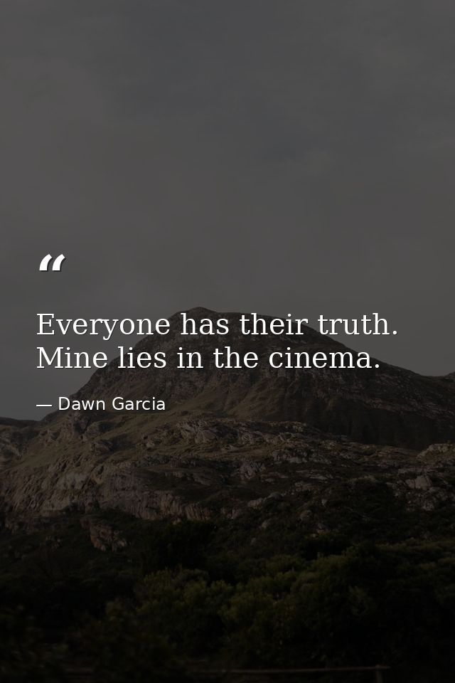 Everyone has their truth. Mine lies in the cinema. — Dawn Garcia