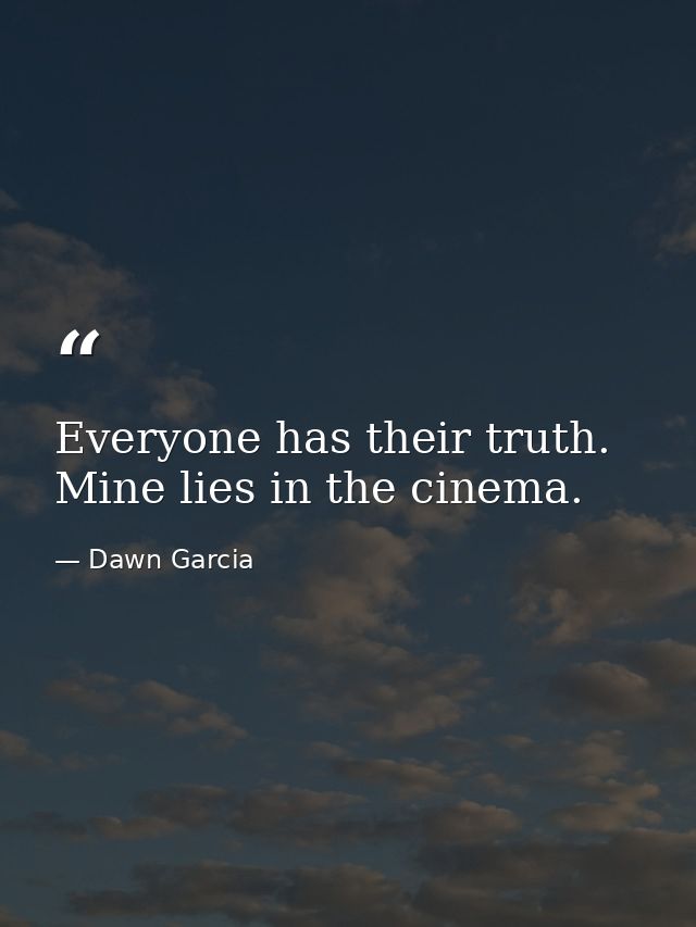 Everyone has their truth. Mine lies in the cinema. — Dawn Garcia