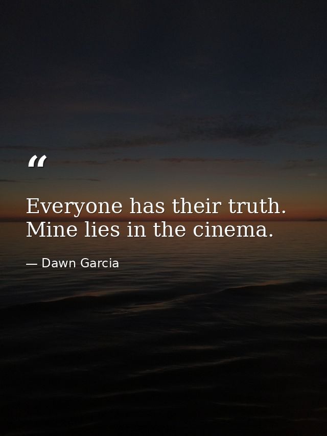 Everyone has their truth. Mine lies in the cinema. — Dawn Garcia