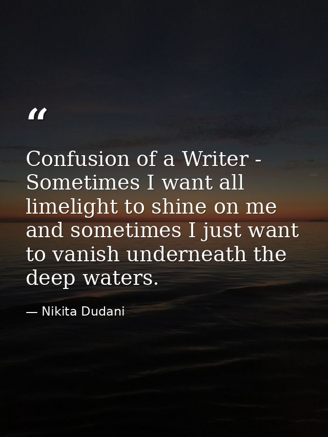 Confusion of a Writer - Sometimes I want all limelight to shine on me and sometimes I just want to vanish underneath the — Nikita Dudani