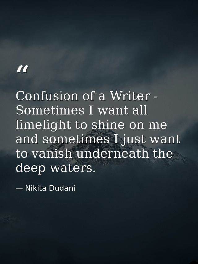 Confusion of a Writer - Sometimes I want all limelight to shine on me and sometimes I just want to vanish underneath the — Nikita Dudani