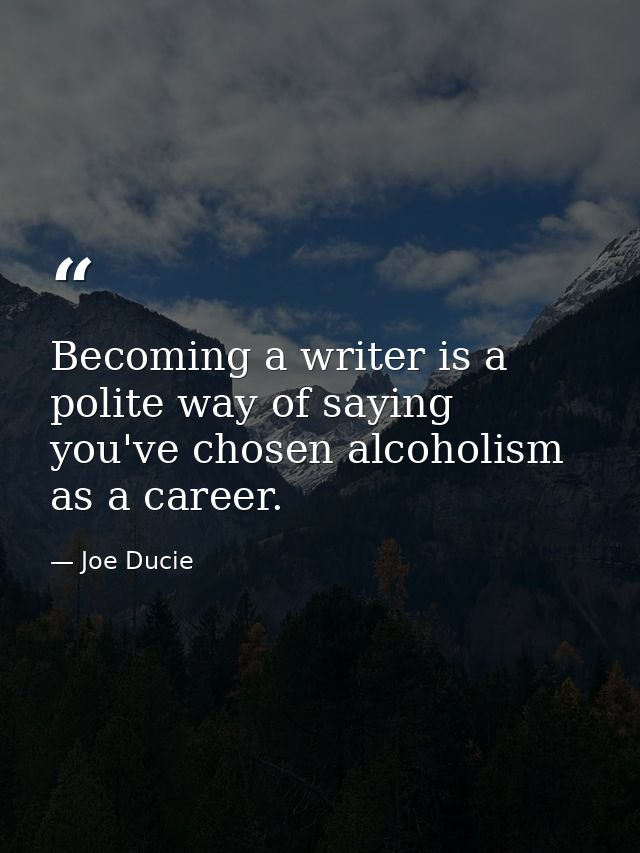 Becoming a writer is a polite way of saying you've chosen alcoholism as a career. — Joe Ducie