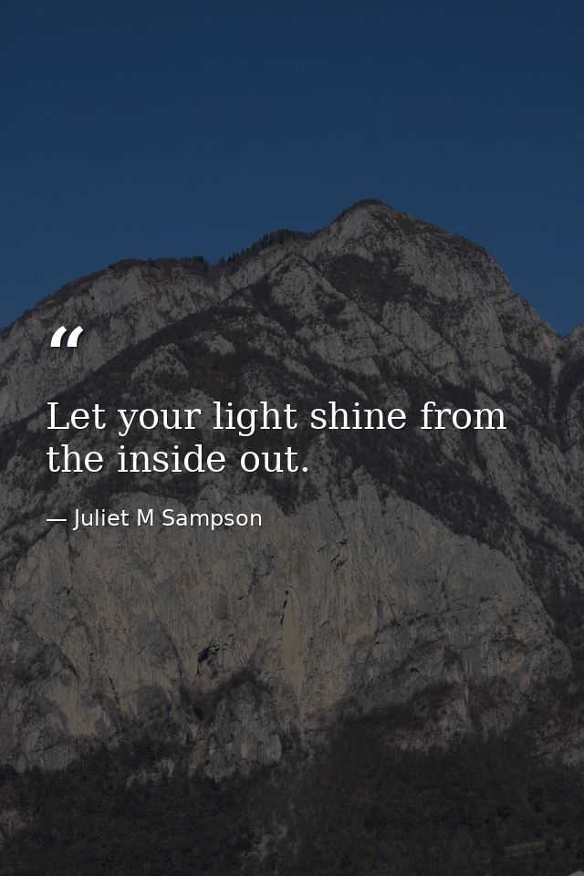 Let your light shine from the inside out. — Juliet M Sampson