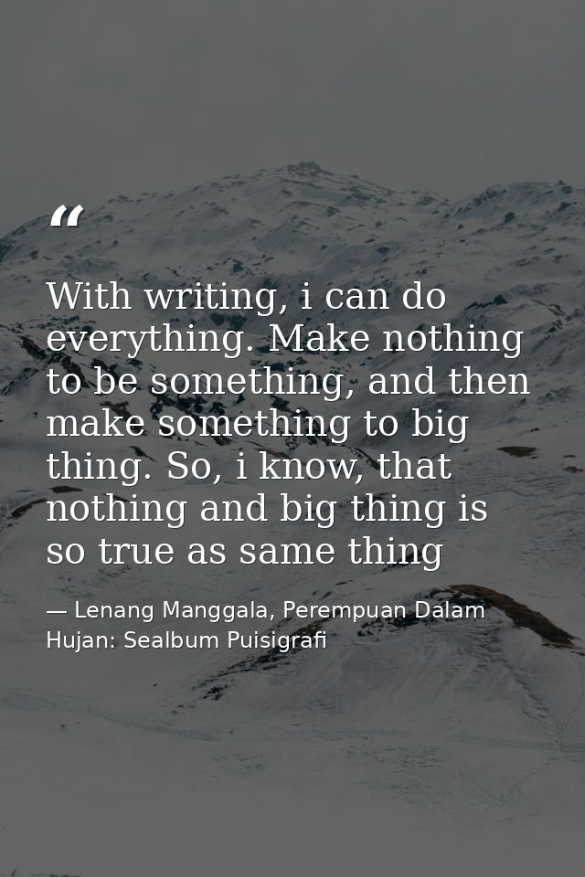 With writing, i can do everything. Make nothing to be something, and then make something to big thing. So, i know, that  — Lenang Manggala, Perempuan Dalam Hujan: Sealbum Puisigrafi