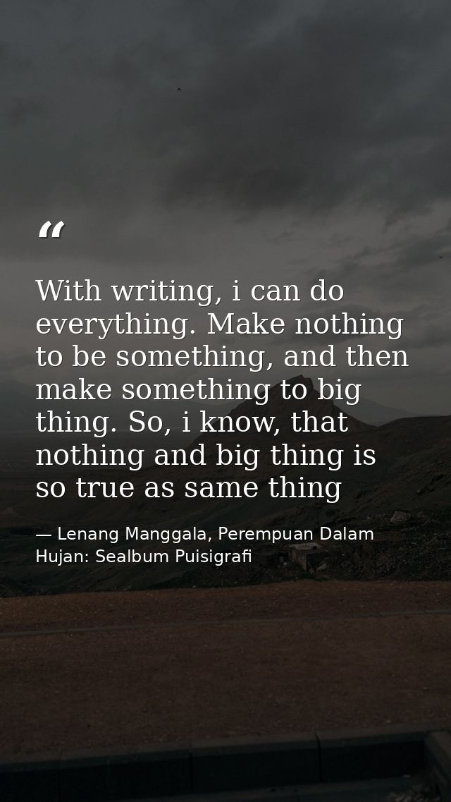 With writing, i can do everything. Make nothing to be something, and then make something to big thing. So, i know, that  — Lenang Manggala, Perempuan Dalam Hujan: Sealbum Puisigrafi