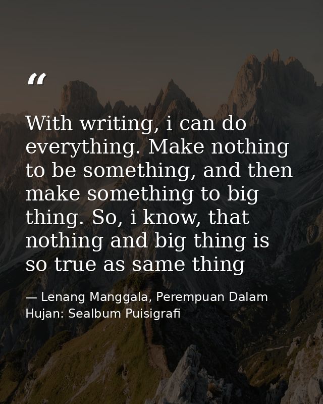 With writing, i can do everything. Make nothing to be something, and then make something to big thing. So, i know, that  — Lenang Manggala, Perempuan Dalam Hujan: Sealbum Puisigrafi