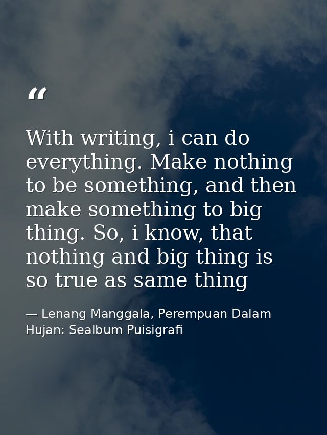 With writing, i can do everything. Make nothing to be something, and then make something to big thing. So, i know, that  — Lenang Manggala, Perempuan Dalam Hujan: Sealbum Puisigrafi