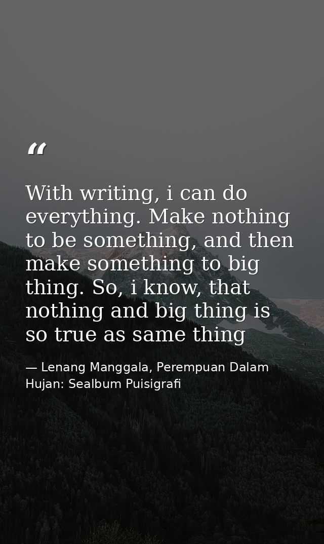 With writing, i can do everything. Make nothing to be something, and then make something to big thing. So, i know, that  — Lenang Manggala, Perempuan Dalam Hujan: Sealbum Puisigrafi