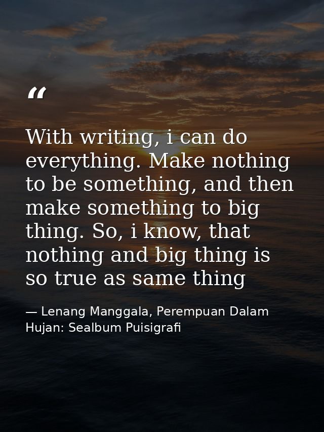 With writing, i can do everything. Make nothing to be something, and then make something to big thing. So, i know, that  — Lenang Manggala, Perempuan Dalam Hujan: Sealbum Puisigrafi