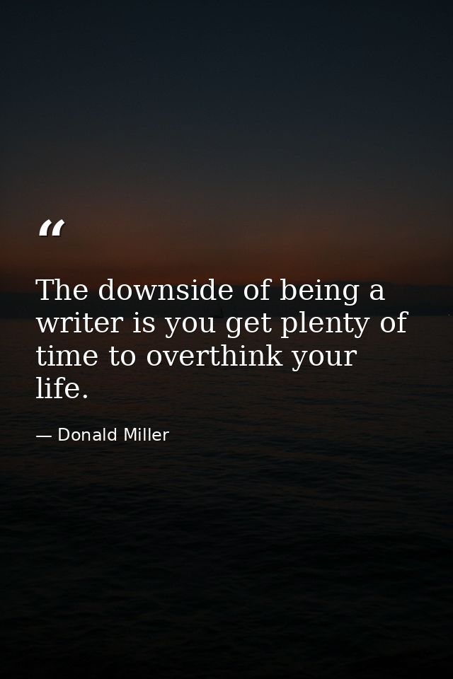 The downside of being a writer is you get plenty of time to overthink your life. — Donald Miller
