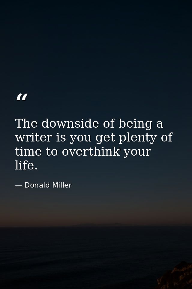 The downside of being a writer is you get plenty of time to overthink your life. — Donald Miller