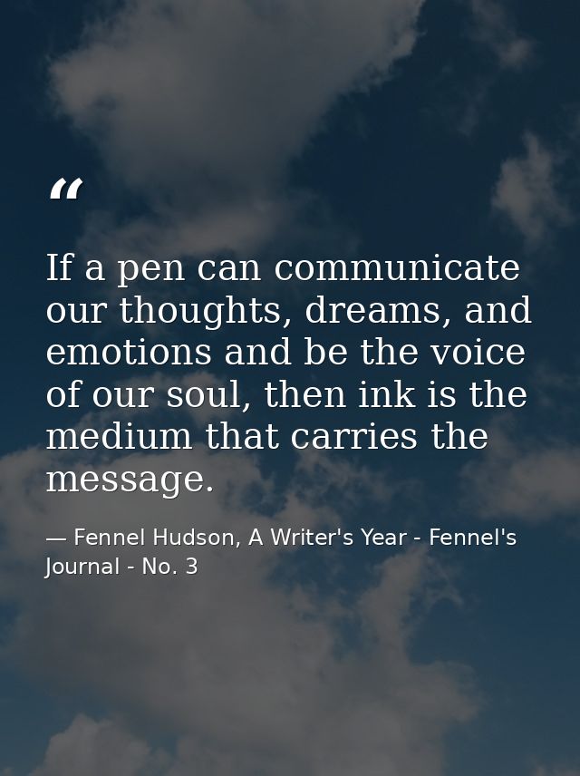 If a pen can communicate our thoughts, dreams, and emotions and be the voice of our soul, then ink is the medium that ca — Fennel Hudson, A Writer's Year - Fennel's Journal - No. 3