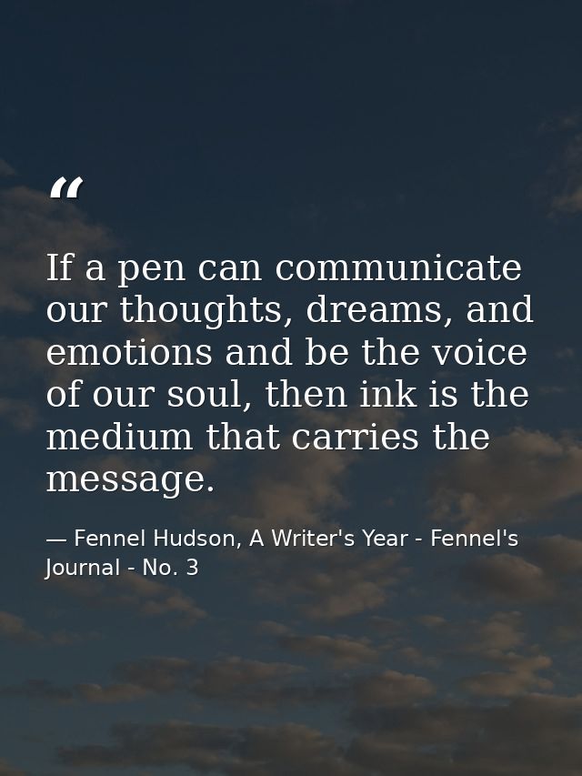 If a pen can communicate our thoughts, dreams, and emotions and be the voice of our soul, then ink is the medium that ca — Fennel Hudson, A Writer's Year - Fennel's Journal - No. 3
