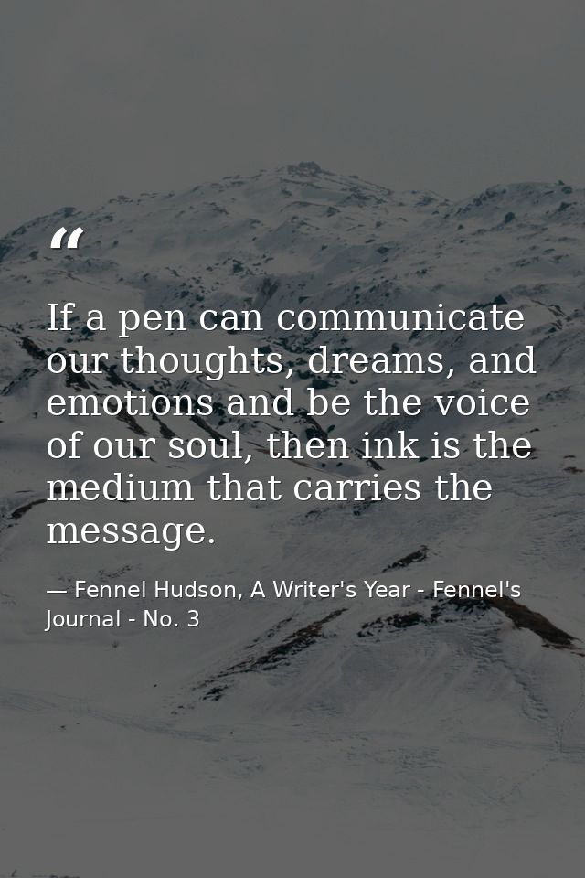 If a pen can communicate our thoughts, dreams, and emotions and be the voice of our soul, then ink is the medium that ca — Fennel Hudson, A Writer's Year - Fennel's Journal - No. 3
