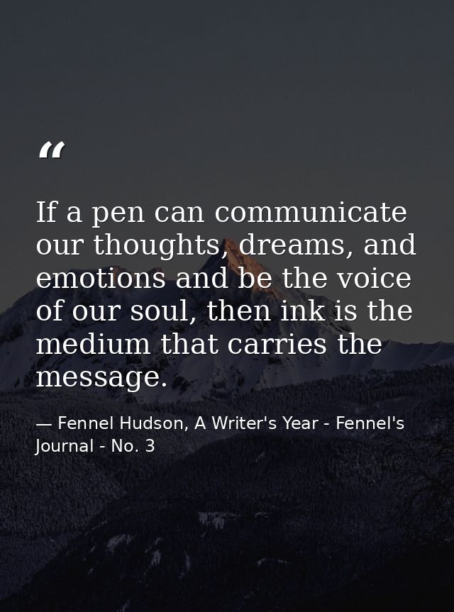 If a pen can communicate our thoughts, dreams, and emotions and be the voice of our soul, then ink is the medium that ca — Fennel Hudson, A Writer's Year - Fennel's Journal - No. 3