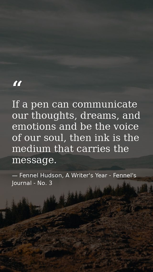 If a pen can communicate our thoughts, dreams, and emotions and be the voice of our soul, then ink is the medium that ca — Fennel Hudson, A Writer's Year - Fennel's Journal - No. 3