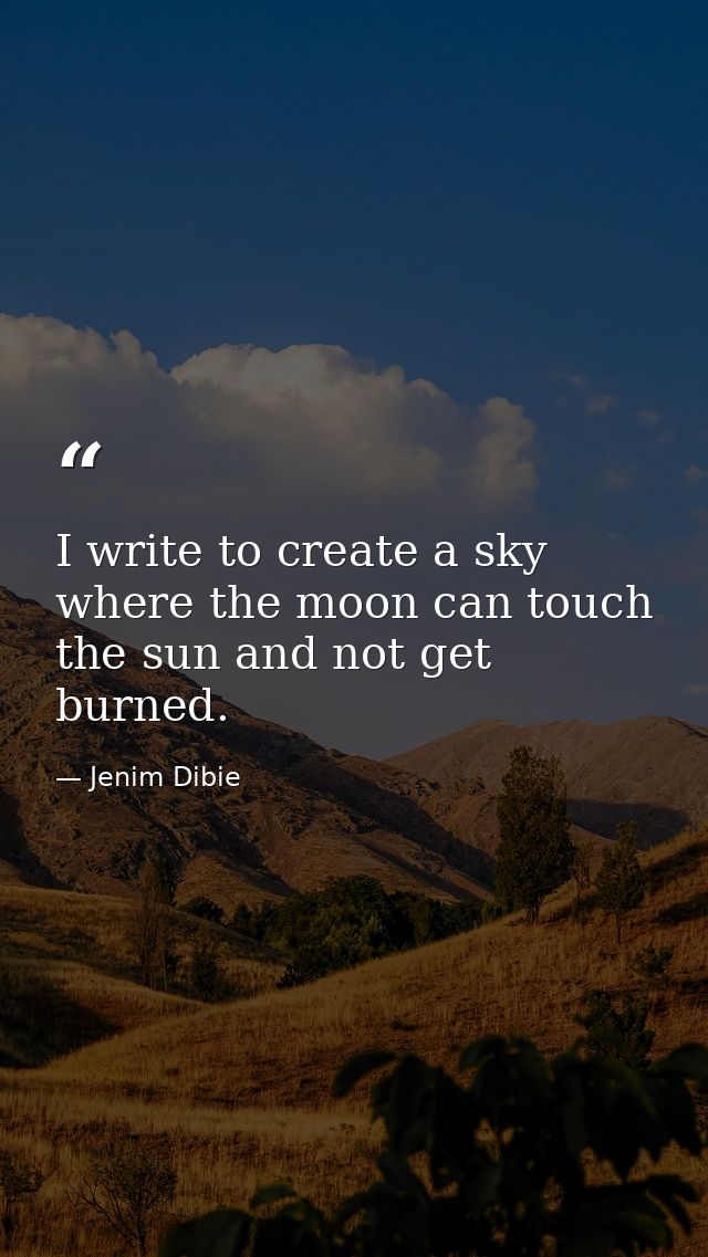 I write to create a sky where the moon can touch the sun and not get burned. — Jenim Dibie